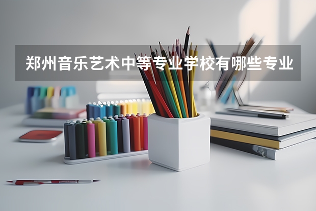 郑州音乐艺术中等专业学校有哪些专业 招生人数多吗