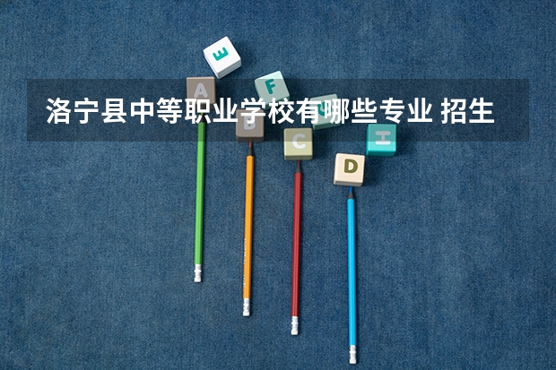 洛宁县中等职业学校有哪些专业 招生人数多吗