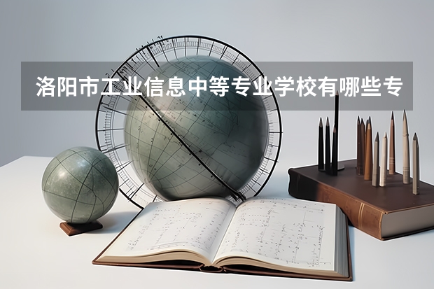 洛阳市工业信息中等专业学校有哪些专业 招生人数多吗
