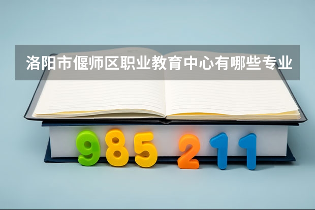 洛阳市偃师区职业教育中心有哪些专业 招生人数多吗
