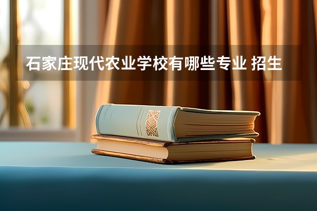 石家庄现代农业学校有哪些专业 招生人数多吗