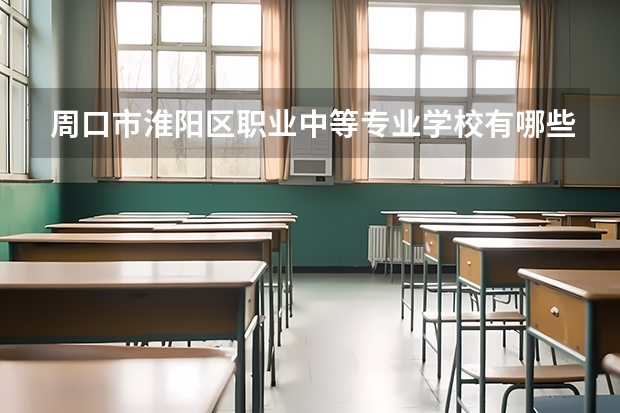 周口市淮阳区职业中等专业学校有哪些专业 招生人数多吗