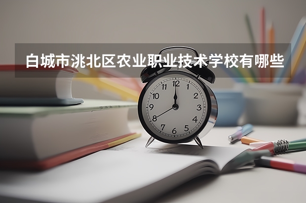 白城市洮北区农业职业技术学校有哪些专业 招生人数多吗