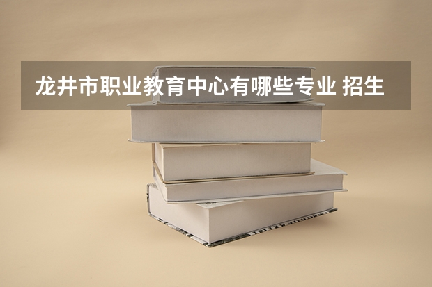 龙井市职业教育中心有哪些专业 招生人数多吗
