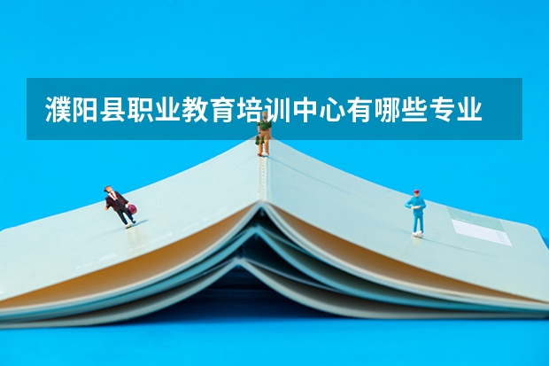 濮阳县职业教育培训中心有哪些专业 招生人数多吗