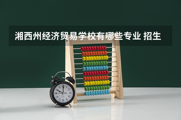 湘西州经济贸易学校有哪些专业 招生人数多吗