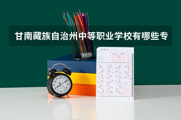 甘南藏族自治州中等职业学校有哪些专业 招生人数多吗