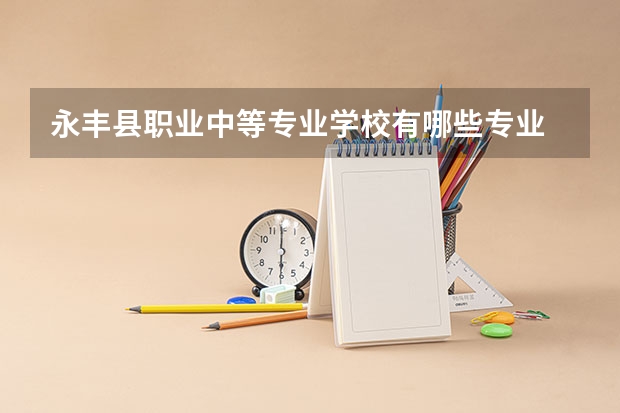 永丰县职业中等专业学校有哪些专业 招生人数多吗