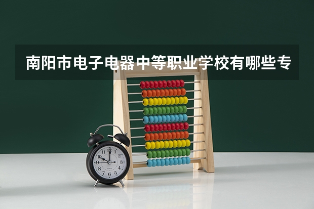 南阳市电子电器中等职业学校有哪些专业 招生人数多吗