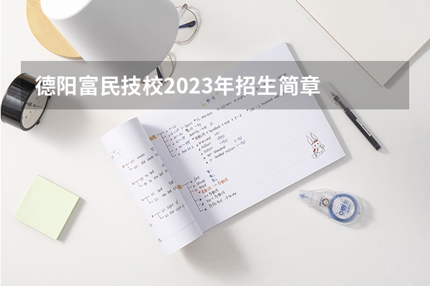 德阳富民技校2023年招生简章