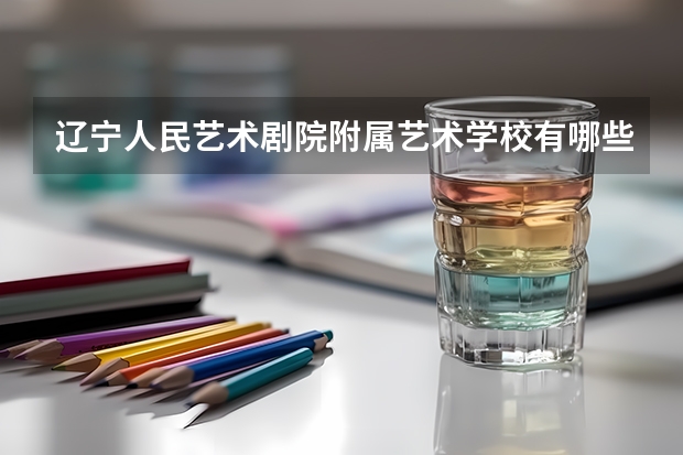 辽宁人民艺术剧院附属艺术学校有哪些专业 招生人数多吗