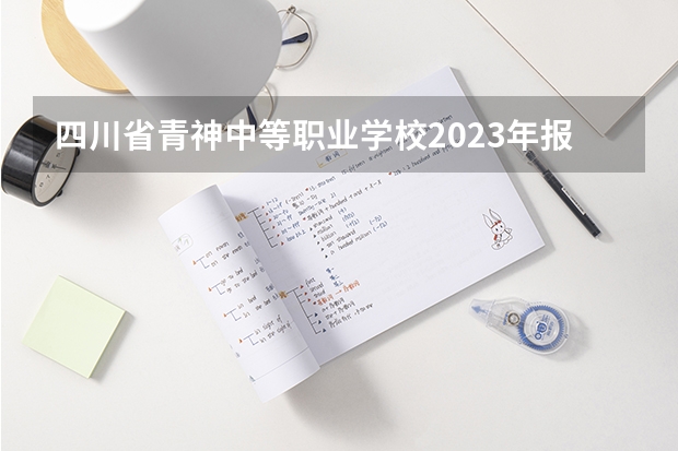 四川省青神中等职业学校2023年报名条件、招生要求、招生对象
