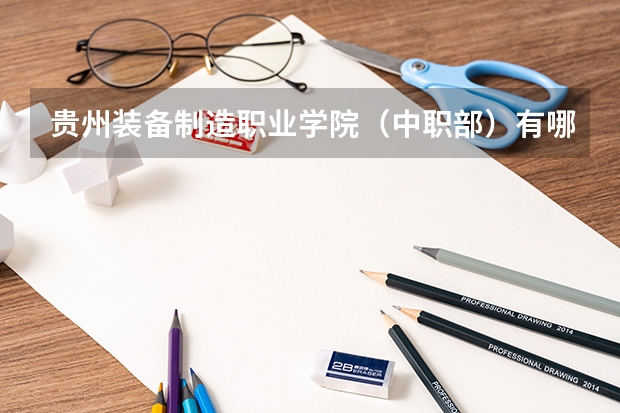 贵州装备制造职业学院（中职部）有哪些专业 招生人数多吗