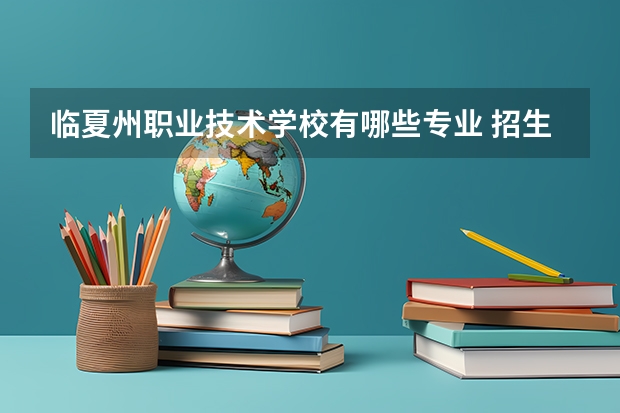 临夏州职业技术学校有哪些专业 招生人数多吗