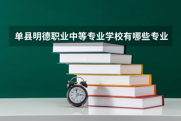 单县明德职业中等专业学校有哪些专业 招生人数多吗