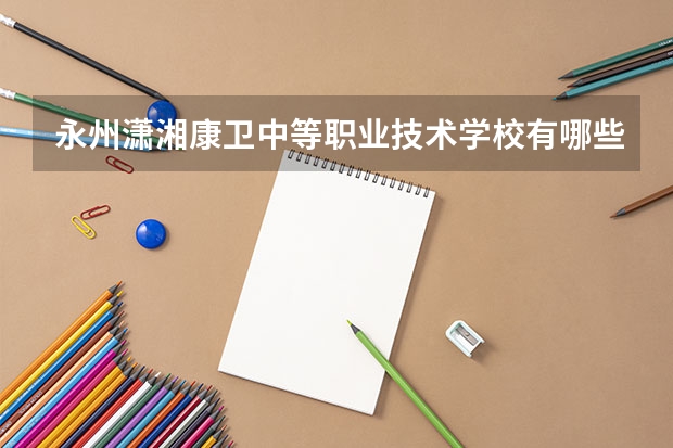 永州潇湘康卫中等职业技术学校有哪些专业 招生人数多吗