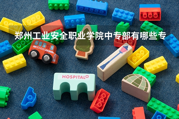 郑州工业安全职业学院中专部有哪些专业 招生人数多吗