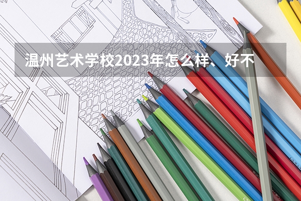 温州艺术学校2023年怎么样、好不好