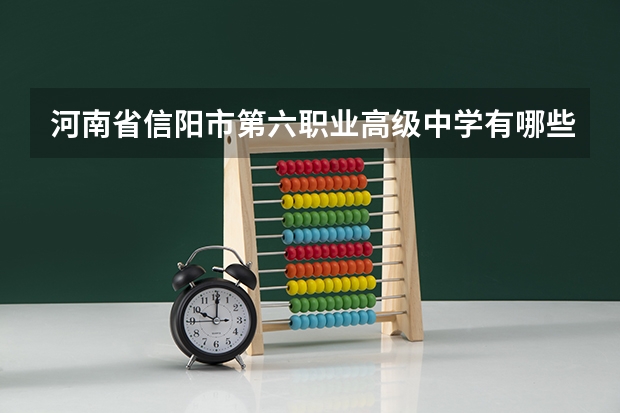 河南省信阳市第六职业高级中学有哪些专业 招生人数多吗