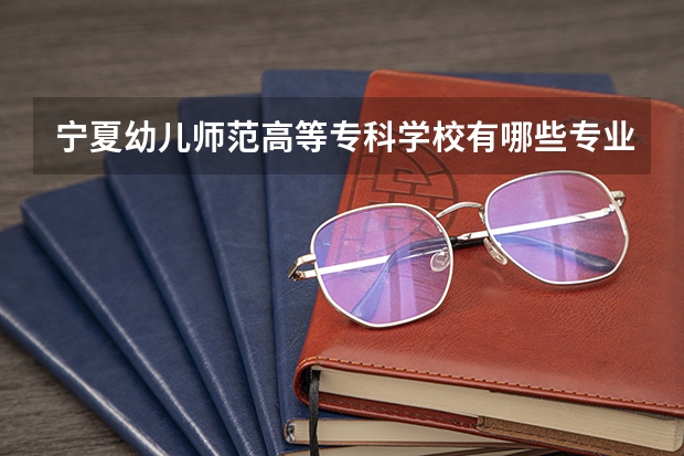 宁夏幼儿师范高等专科学校有哪些专业 招生人数多吗