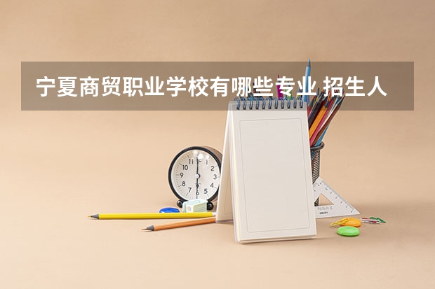 宁夏商贸职业学校有哪些专业 招生人数多吗