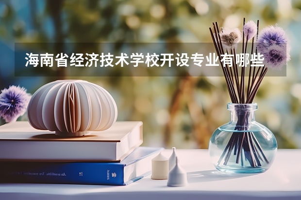 海南省经济技术学校开设专业有哪些 每个专业招多少人