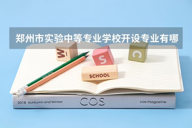 郑州市实验中等专业学校开设专业有哪些 每个专业招多少人