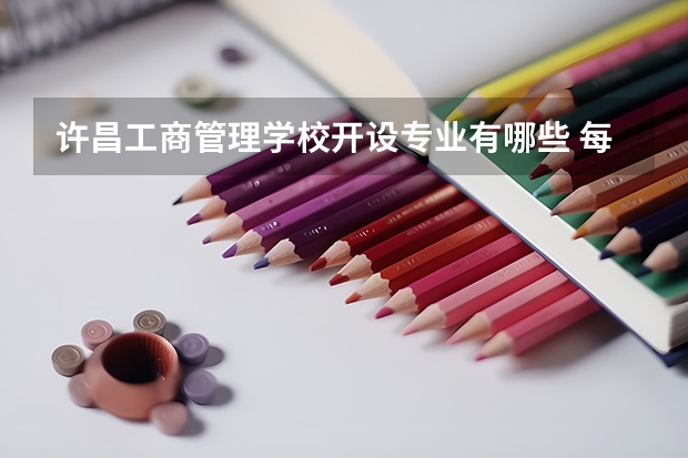 许昌工商管理学校开设专业有哪些 每个专业招多少人