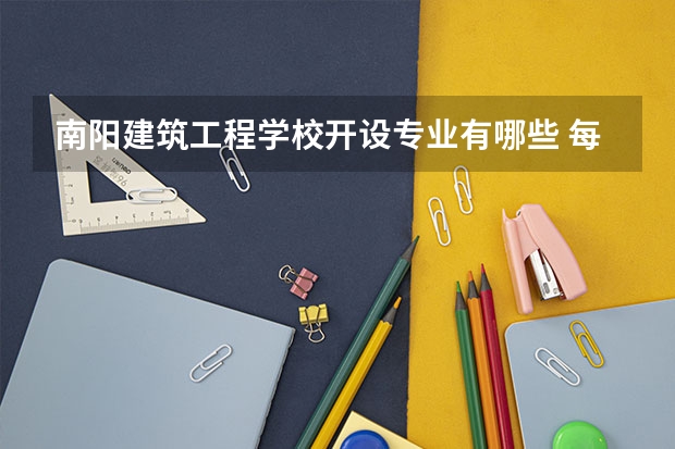 南阳建筑工程学校开设专业有哪些 每个专业招多少人