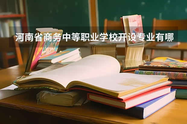 河南省商务中等职业学校开设专业有哪些 每个专业招多少人