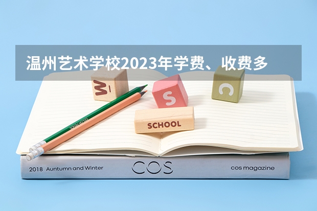 温州艺术学校2023年学费、收费多少