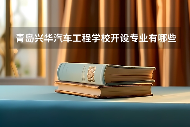 青岛兴华汽车工程学校开设专业有哪些 每个专业招多少人