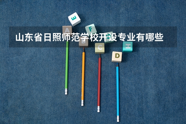 山东省日照师范学校开设专业有哪些 每个专业招多少人