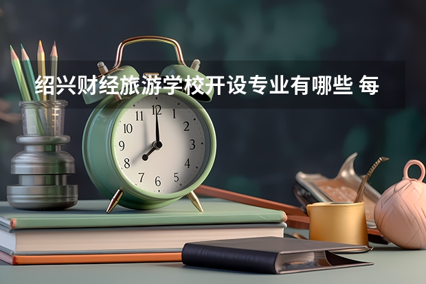 绍兴财经旅游学校开设专业有哪些 每个专业招多少人