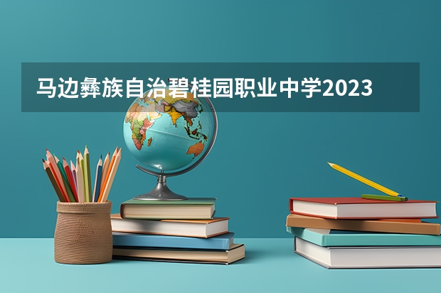 马边彝族自治碧桂园职业中学2023年有哪些专业