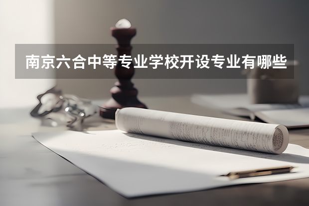 南京六合中等专业学校开设专业有哪些 每个专业招多少人