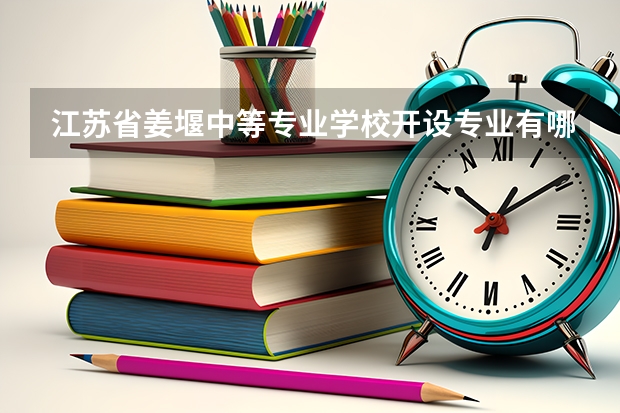 江苏省姜堰中等专业学校开设专业有哪些 每个专业招多少人