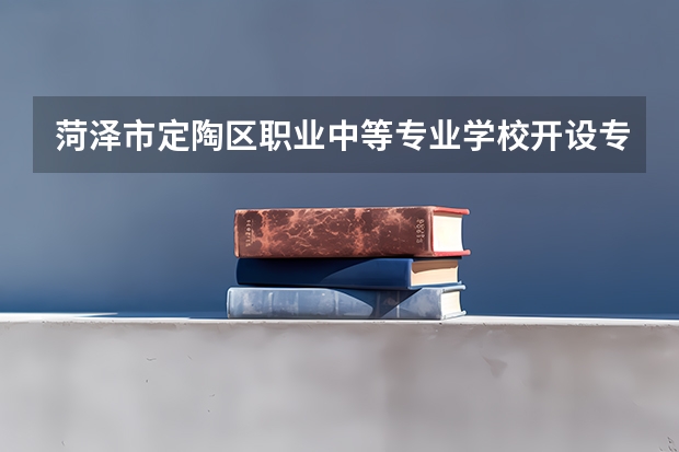 菏泽市定陶区职业中等专业学校开设专业有哪些 每个专业招多少人