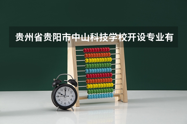 贵州省贵阳市中山科技学校开设专业有哪些 每个专业招多少人