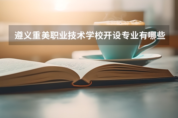 遵义重美职业技术学校开设专业有哪些 每个专业招多少人