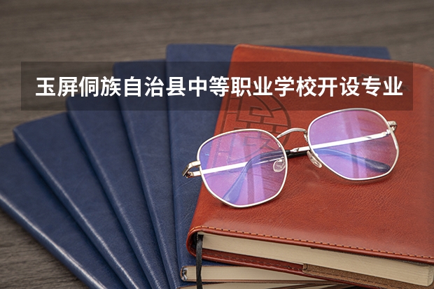 玉屏侗族自治县中等职业学校开设专业有哪些 每个专业招多少人