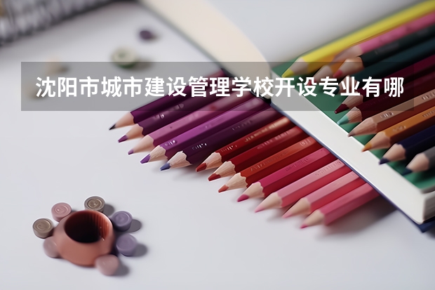 沈阳市城市建设管理学校开设专业有哪些 每个专业招多少人