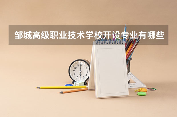 邹城高级职业技术学校开设专业有哪些 每个专业招多少人
