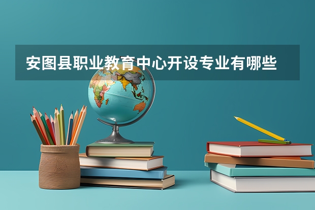 安图县职业教育中心开设专业有哪些 每个专业招多少人
