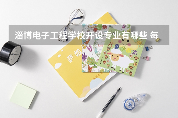 淄博电子工程学校开设专业有哪些 每个专业招多少人