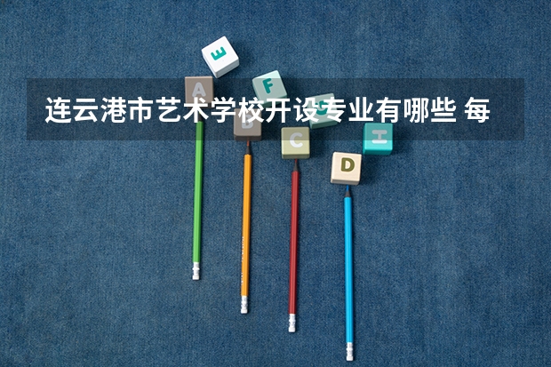 连云港市艺术学校开设专业有哪些 每个专业招多少人