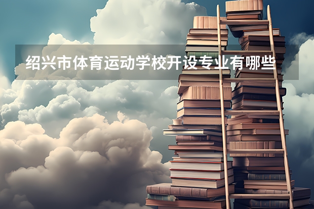 绍兴市体育运动学校开设专业有哪些 每个专业招多少人