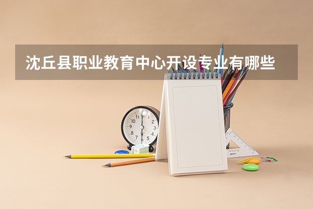 沈丘县职业教育中心开设专业有哪些 每个专业招多少人