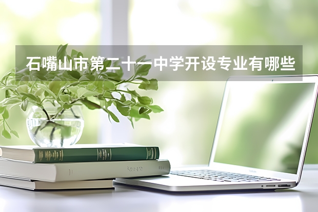 石嘴山市第二十一中学开设专业有哪些 每个专业招多少人