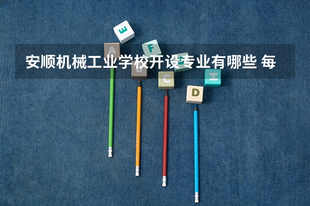 安顺机械工业学校开设专业有哪些 每个专业招多少人